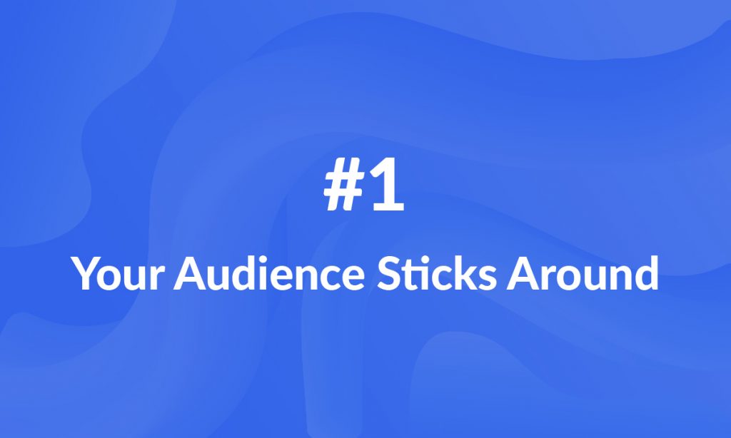 Your audience sticks around