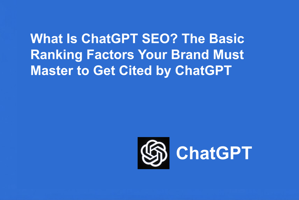 What Is ChatGPT SEO? The Basic Ranking Factors Your Brand Must Master to Get Cited by ChatGPT