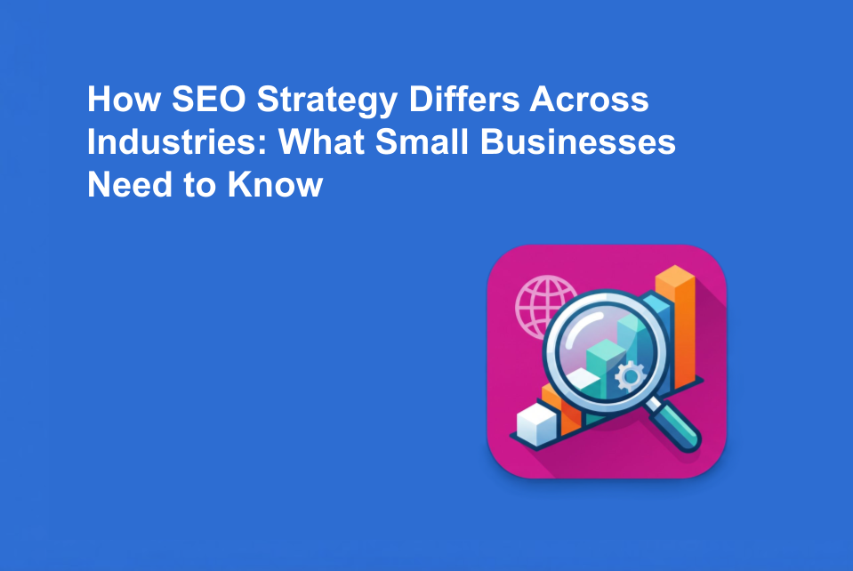 How SEO Strategy Differs Across Industries: What Small Businesses Need to Know